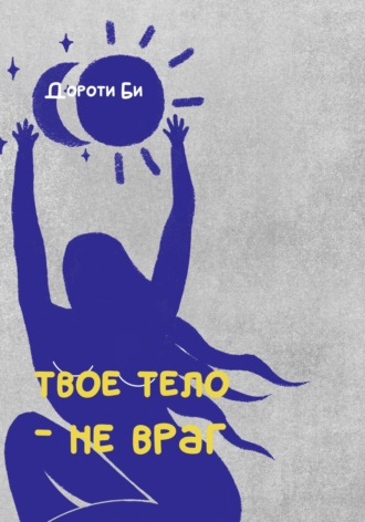 Дороти Би. Твое тело – не враг