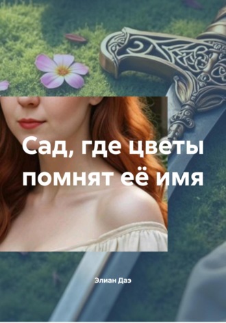 Элиан Даэ. Сад, где цветы помнят её имя