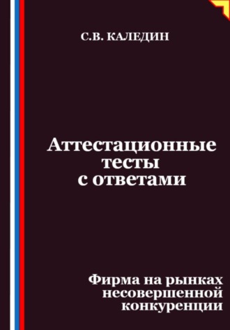 Сергей Каледин. Аттестационные тесты с ответами. Фирма на рынках несовершенной конкуренции