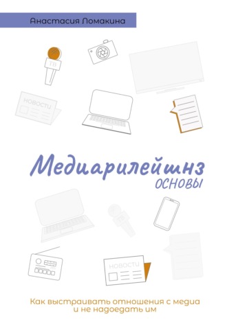 Обложка книги «Основы медиарилейшнз. Как выстраивать отношения с медиа и не надоедать им»
