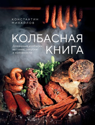 Обложка книги «Колбасная книга. Домашние колбаски, ветчины, закуски и копчености»