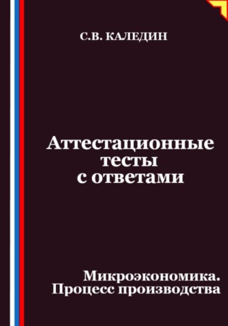 Обложка книги «Аттестационные тесты с ответами. Микроэкономика. Процесс производства»