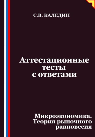 Обложка книги «Аттестационные тесты с ответами. Микроэкономика. Теория рыночного равновесия»