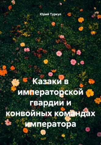 Обложка книги «Казаки в императорской гвардии и конвойных командах императора»