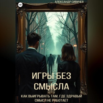 Обложка книги «Игры без смысла. Как выигрывать там, где здравый смысл не работает»