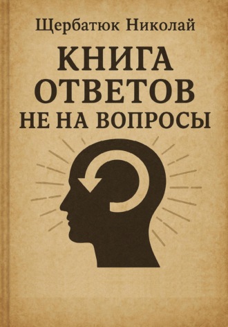 Николай Щербатюк. Книга Ответов не на Вопросы