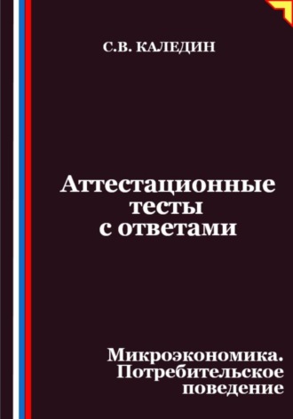Обложка книги «Аттестационные тесты с ответами. Микроэкономика. Потребительское поведение»