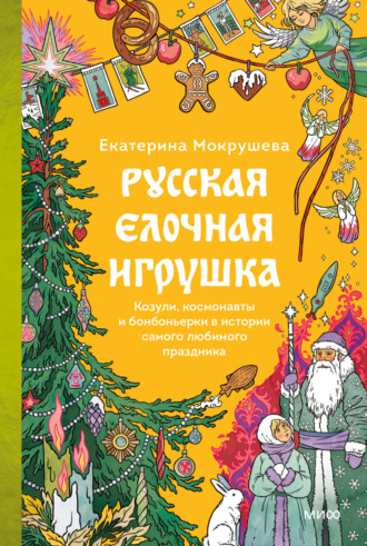 Обложка книги «Русская елочная игрушка. Козули, космонавты и бонбоньерки в истории самого любимого праздника»