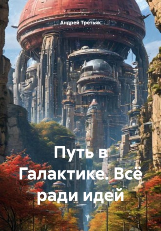Андрей Третьяк. Путь в Галактике. Всё ради идей
