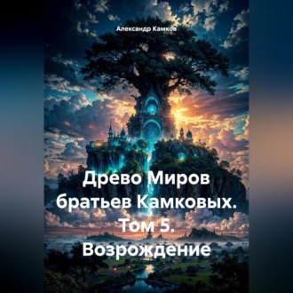 Обложка книги «Древо Миров братьев Камковых. Том 5. Возрождение»