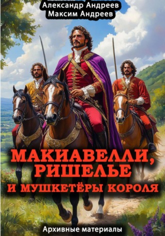 Обложка книги «Макиавелли, Ришелье и мушкетеры короля: архивные материалы»