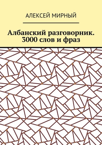 Алексей Мирный. Албанский разговорник. 3000 слов и фраз