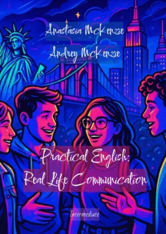 Anastasia McKenzie. Practical English: Real Life Communication