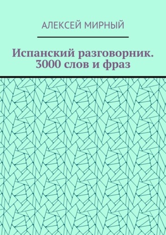 Алексей Мирный. Испанский разговорник. 3000 слов и фраз