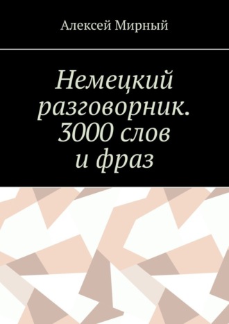 Алексей Мирный. Немецкий разговорник. 3000 слов и фраз. Русская транскрипция