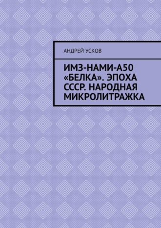 Андрей Усков. ИМЗ-НАМИ-А50 «Белка». Эпоха СССР. Народная микролитражка