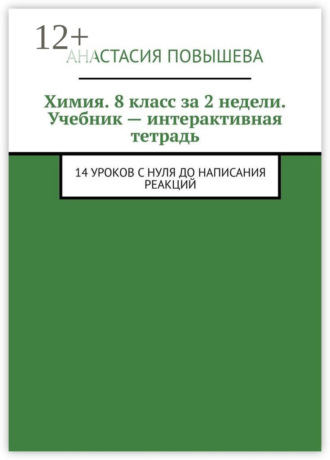 Анастасия Повышева. Химия. 8 класс за 2 недели. Учебник – интерактивная тетрадь. 14 уроков с нуля до написания реакций