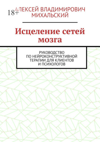 Обложка книги «Исцеление сетей мозга. Руководство по нейроконструктивной терапии для клиентов и психологов»