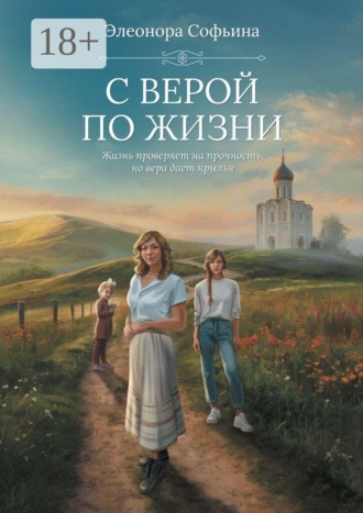 Обложка книги «С верой по жизни. Жизнь проверяет на прочность, но вера дает крылья»