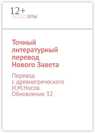 Апостолы. Точный литературный перевод Нового Завета. Перевод с древнегреческого И.М.Носов. Обновление 32