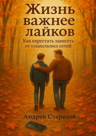 Андрей Стариков. Жизнь важнее лайков: Как перестать зависеть от социальных сетей