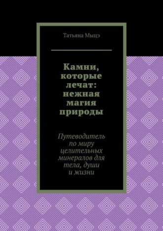Обложка книги «Камни, которые лечат: нежная магия природы. Путеводитель по миру целительных минералов для тела, души и жизни»
