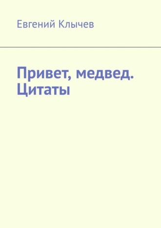 Евгений Клычев. Привет, медвед. Цитаты