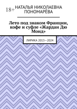 Обложка книги «Лето под знаком Франции, кофе и суфле «Жардан Дю Монд». Лирика 2013—2024»