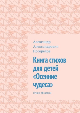 Обложка книги «Книга стихов для детей «Осенние чудеса». Стихи об осени»
