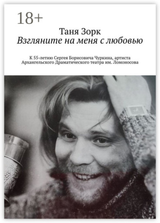 Обложка книги «Взгляните на меня с любовью. К 55-летию Сергея Борисовича Чуркина, артиста Архангельского Драматического театра им. Ломоносова»