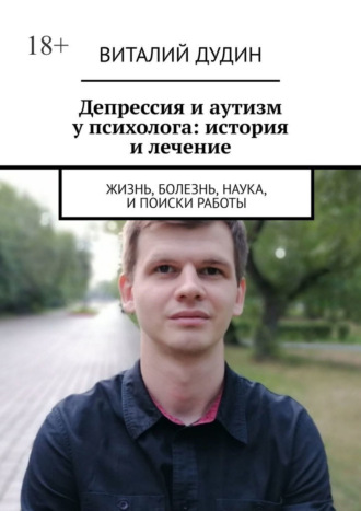 Виталий Дудин. Депрессия и аутизм у психолога: история и лечение. Жизнь, болезнь, наука, и поиски работы