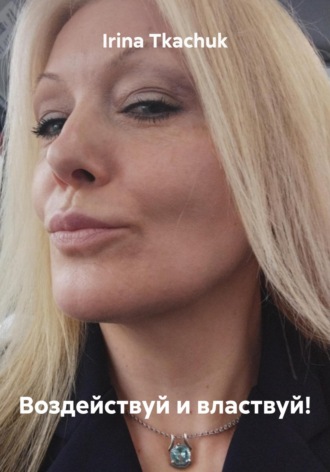 Irina Tkachuk. Воздействуй и властвуй!