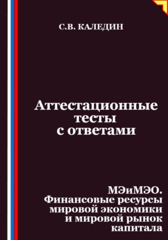 Обложка книги «Аттестационные тесты с ответами. МЭиМЭО. Финансовые ресурсы мировой экономики и мировой рынок капитала»
