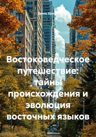 Денис Иванович Ершов. Востоковедческое путешествие: тайны происхождения и эволюция восточных языков