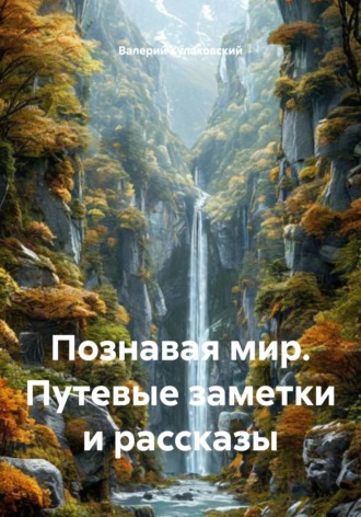 Валерий Кулаковский. Познавая мир. Путевые заметки и рассказы