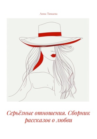 Анна Тюкаева. Серьёзные отношения. Сборник рассказов о любви