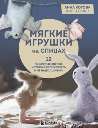 Обложка книги «Мягкие игрушки на спицах. 12 пушистых зверей, которых легко вязать и не надо сшивать»