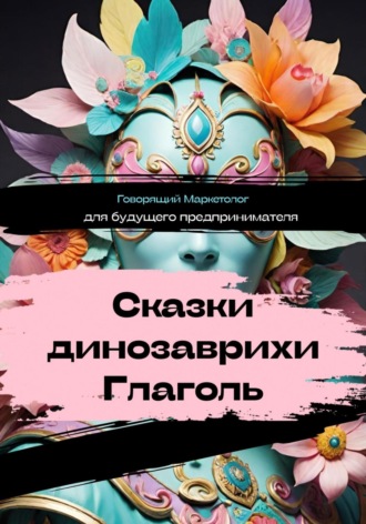 Обложка книги «Сказки динозаврихи Глаголь: для будущего предпринимателя»