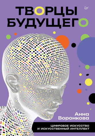 Анна Воронкова. Творцы будущего. Цифровое искусство и искусственный интеллект