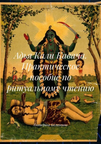 Обложка книги «Адья Кали Кавача. Практическое пособие по ритуальному чтению»