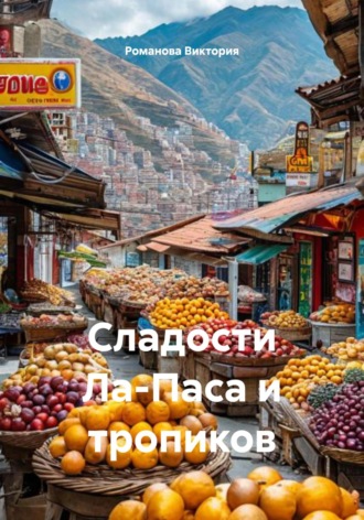 Романова Алексеевна Виктория. Сладости Ла-Паса и тропиков