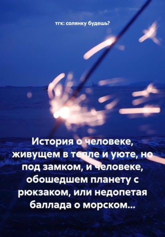 Обложка книги «История о человеке, живущем в тепле и уюте, но под замком, и человеке, обошедшем планету с рюкзаком, или недопетая баллада о морском…»