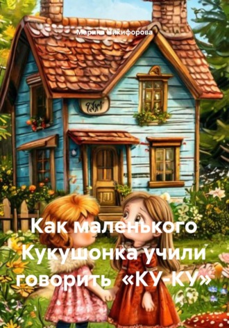 Обложка книги «Как маленького Кукушонка учили говорить «КУ-КУ»»