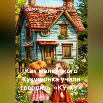 Обложка книги «Как маленького Кукушонка учили говорить «КУ-КУ»»