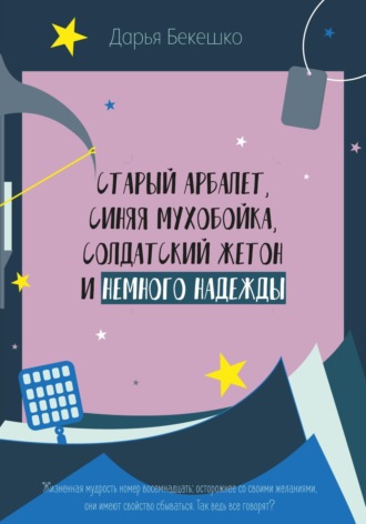 Обложка книги «Старый арбалет, синяя мухобойка, солдатский жетон и немного надежды»