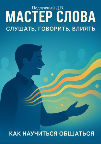 Обложка книги «Мастер слова: слушать, говорить, влиять. Как научиться общаться»