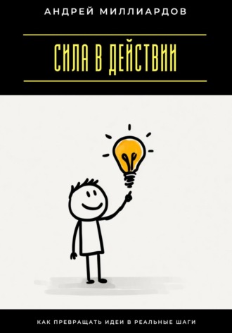 Обложка книги «Сила в действии. Как превращать идеи в реальные шаги»