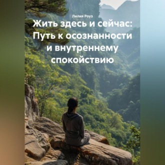 Обложка книги «Жить здесь и сейчас: Путь к осознанности и внутреннему спокойствию»