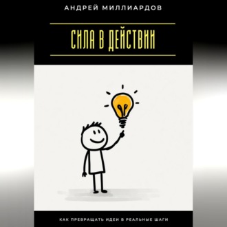 Обложка книги «Сила в действии. Как превращать идеи в реальные шаги»