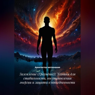 Обложка книги «Заземление (Граундинг): Техники для стабильности, восстановления энергии и защиты в повседневности»